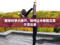 解鎖科學(xué)小技巧，如何讓水瓶倒立而不流出來