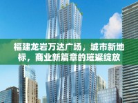 福建龍巖萬達(dá)廣場，城市新地標(biāo)，商業(yè)新篇章的璀璨綻放