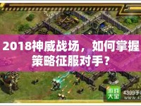 2018神威戰(zhàn)場(chǎng)，如何掌握策略征服對(duì)手？