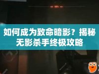 如何成為致命暗影？揭秘?zé)o影殺手終極攻略
