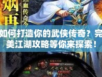 如何打造你的武俠傳奇？完美江湖攻略等你來探索！