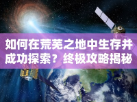 如何在荒蕪之地中生存并成功探索？終極攻略揭秘！