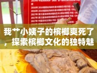 我艸小姨子的檳榔爽死了，探索檳榔文化的獨(dú)特魅力與影響