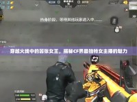 穿越火線中的囂張女王，揭秘CF界最獨特女主播的魅力