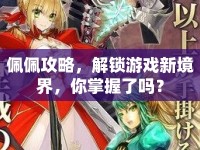 佩佩攻略，解鎖游戲新境界，你掌握了嗎？