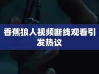 香蕉狼人視頻斷線觀看引發(fā)熱議