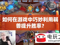 如何在游戲中巧妙利用弱獸提升勝率？