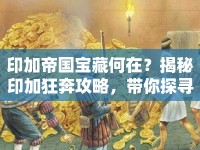 印加帝國(guó)寶藏何在？揭秘印加狂奔攻略，帶你探尋古老帝國(guó)的無盡寶藏！