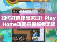 如何打造理想家園？Play Home攻略帶你解鎖無限樂趣！