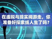 在虛擬與現(xiàn)實(shí)間游走，你準(zhǔn)備好探索紙人生了嗎？