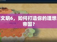 文明6，如何打造你的理想帝國(guó)？