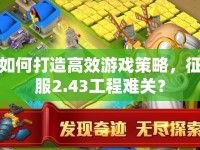 如何打造高效游戲策略，征服2.43工程難關(guān)？