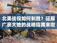 北美戰(zhàn)役如何制勝？征服廣袤大地的戰(zhàn)略指南來(lái)啦！