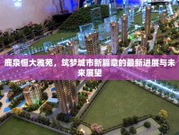 鹿泉恒大雅苑，筑夢城市新篇章的最新進展與未來展望