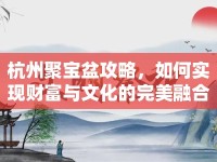 杭州聚寶盆攻略，如何實現(xiàn)財富與文化的完美融合？