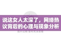 說這女人太深了，網(wǎng)絡(luò)熱議背后的心理與現(xiàn)象分析