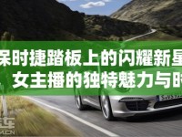 保時(shí)捷踏板上的閃耀新星，女主播的獨(dú)特魅力與時(shí)代風(fēng)尚