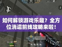如何解鎖游戲樂趣？全方位消遣前線攻略來啦！