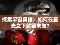 探索宇宙奧秘，如何在星光之下解鎖未知？
