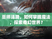 巫師漣漪，如何掌握魔法，探索奇幻世界？