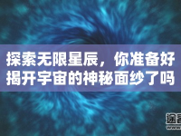 探索無限星辰，你準(zhǔn)備好揭開宇宙的神秘面紗了嗎？