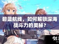 碧藍(lán)航線(xiàn)，如何解鎖深海戰(zhàn)斗力的奧秘？