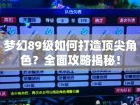 夢幻89級如何打造頂尖角色？全面攻略揭秘！