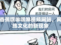 香蕉嘿咻嘿咻視頻網(wǎng)站，網(wǎng)絡(luò)文化的新現(xiàn)象