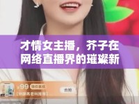 才情女主播，芥子在網(wǎng)絡(luò)直播界的璀璨新星