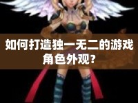 如何打造獨一無二的游戲角色外觀？
