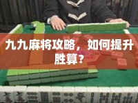 九九麻將攻略，如何提升勝算？