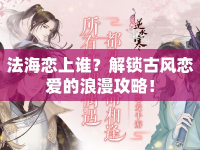 法海戀上誰？解鎖古風(fēng)戀愛的浪漫攻略！