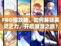 FGO櫻攻略，如何解鎖英靈之力，開啟浪漫之旅？