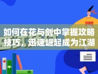 如何在花與劍中掌握攻略技巧，迅速崛起成為江湖傳奇？