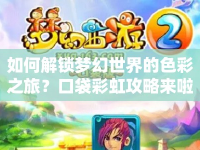 如何解鎖夢幻世界的色彩之旅？口袋彩虹攻略來啦！