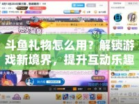 斗魚禮物怎么用？解鎖游戲新境界，提升互動樂趣！