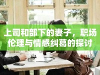上司和部下的妻子，職場(chǎng)倫理與情感糾葛的探討
