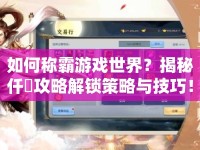 如何稱霸游戲世界？揭秘仟唖攻略解鎖策略與技巧！