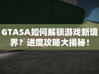 GTASA如何解鎖游戲新境界？進度攻略大揭秘！