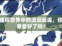 虛擬世界中的浪漫邂逅，你準備好了嗎？