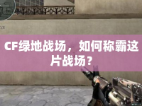 CF綠地戰(zhàn)場，如何稱霸這片戰(zhàn)場？