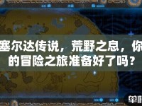 塞爾達(dá)傳說(shuō)，荒野之息，你的冒險(xiǎn)之旅準(zhǔn)備好了嗎？