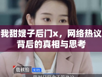 我甜嫂子后門x，網(wǎng)絡(luò)熱議背后的真相與思考