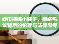 紗巾捆綁小姨子，網(wǎng)絡(luò)熱議背后的倫理與法律思考