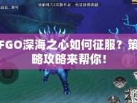 FGO深海之心如何征服？策略攻略來幫你！