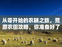 從零開始的農(nóng)耕之旅，荒原農(nóng)田攻略，你準(zhǔn)備好了嗎？