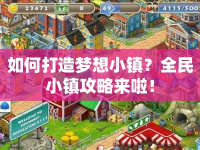 如何打造夢(mèng)想小鎮(zhèn)？全民小鎮(zhèn)攻略來啦！