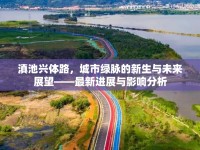 滇池興體路，城市綠脈的新生與未來展望——最新進(jìn)展與影響分析