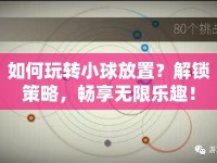 如何玩轉(zhuǎn)小球放置？解鎖策略，暢享無(wú)限樂(lè)趣！