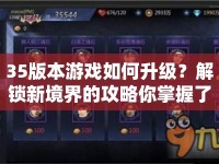 35版本游戲如何升級(jí)？解鎖新境界的攻略你掌握了嗎？